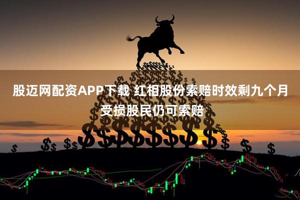 股迈网配资APP下载 红相股份索赔时效剩九个月 受损股民仍可索赔