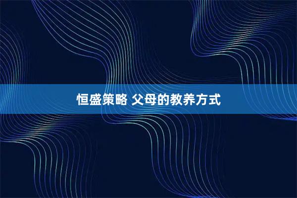 恒盛策略 父母的教养方式
