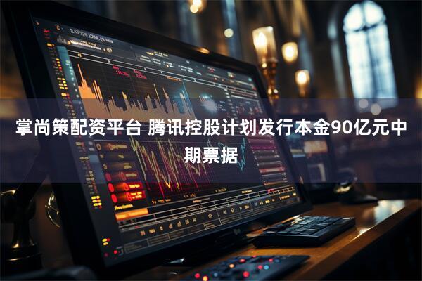 掌尚策配资平台 腾讯控股计划发行本金90亿元中期票据