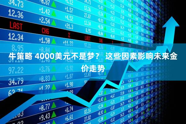 牛策略 4000美元不是梦？ 这些因素影响未来金价走势