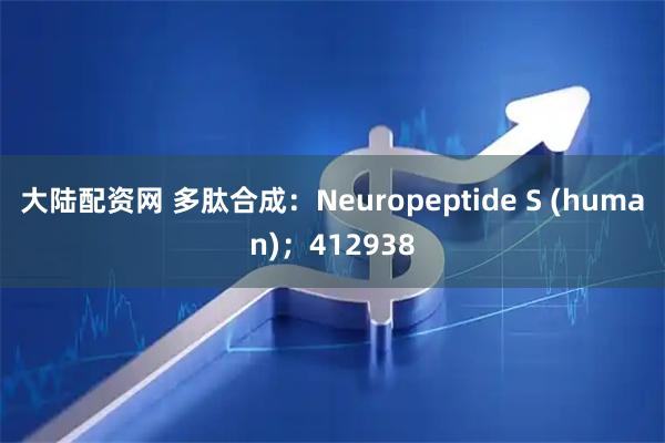 大陆配资网 多肽合成：Neuropeptide S (human)；412938