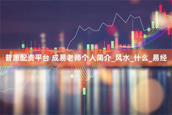 普惠配资平台 成易老师个人简介_风水_什么_易经
