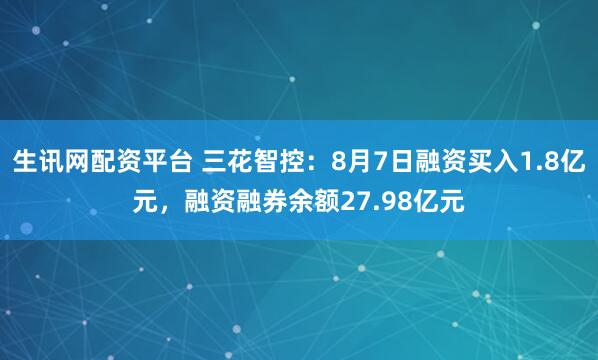 生讯网配资平台 三花智控：8月7日融资买入1.8亿元，融资融券余额27.98亿元