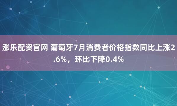 涨乐配资官网 葡萄牙7月消费者价格指数同比上涨2.6%，环比下降0.4%