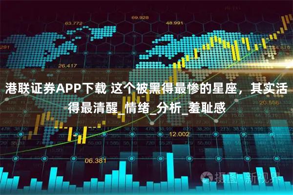 港联证券APP下载 这个被黑得最惨的星座,其实活得最清醒_情绪_分析_羞耻感