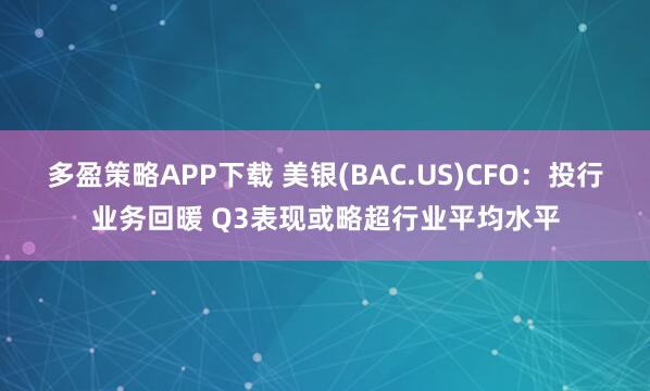 多盈策略APP下载 美银(BAC.US)CFO：投行业务回暖 Q3表现或略超行业平均水平