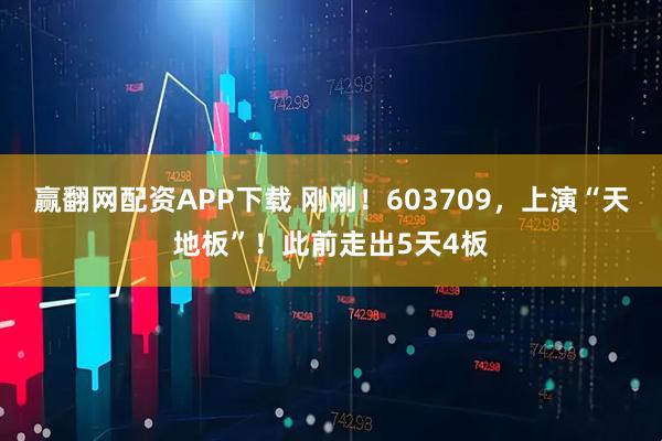 赢翻网配资APP下载 刚刚！603709，上演“天地板”！此前走出5天4板