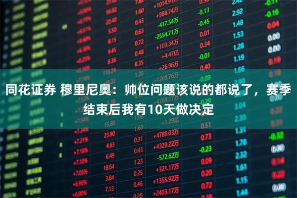 同花证券 穆里尼奥：帅位问题该说的都说了，赛季结束后我有10天做决定