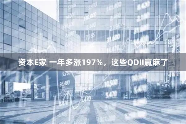 资本E家 一年多涨197%，这些QDII赢麻了